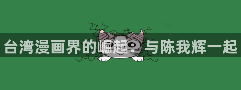 yy漫画免费阅读看漫画下拉式笔趣：台湾漫画界的崛起：与陈我辉一起